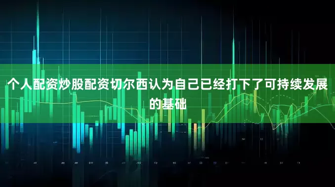 个人配资炒股配资切尔西认为自己已经打下了可持续发展的基础